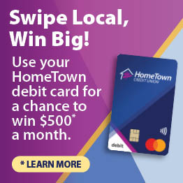 Swipe Local, Win Big! Use your HomeTown Debit Card for chances to win $500 every month in 2026!